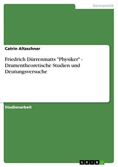 Friedrich Dürrenmatts "Physiker" - Dramentheoretische Studien und Deutungsversuche