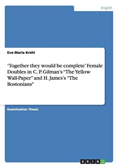 'Together they would be complete' Female Doubles in C. P. Gilman's "The Yellow Wall-Paper" and H. James's "The Bostonians"