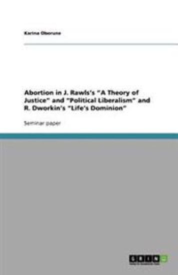 Abortion in J. Rawls's "A Theory of Justice" and "Political Liberalism" and R. Dworkin's "Life's Dominion"
