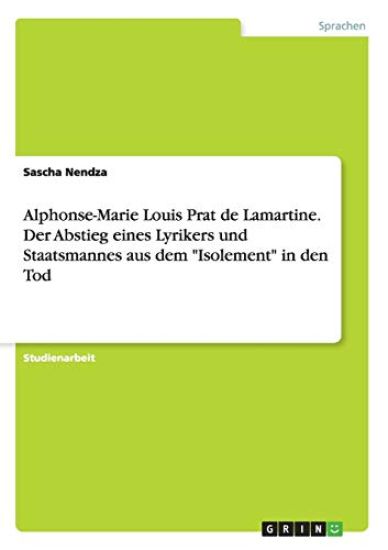 Alphonse-Marie Louis Prat de Lamartine. Der Abstieg eines Lyrikers und Staatsmannes aus dem "Isolement" in den Tod