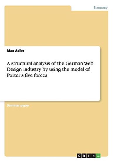 A structural analysis of the German Web Design industry by using the model of Porter's five forces