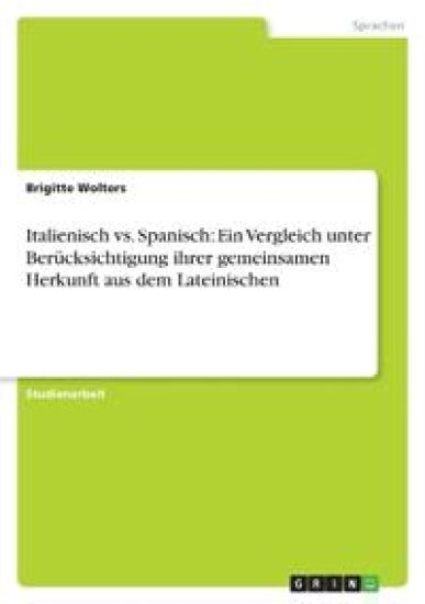 Italienisch vs. Spanisch: Ein Vergleich unter Berücksichtigung ihrer gemeinsamen Herkunft aus dem Lateinischen