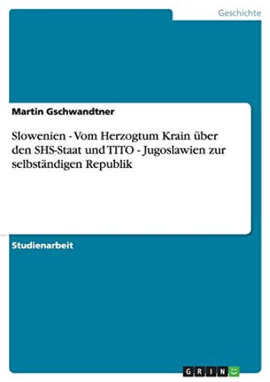 Slowenien - Vom Herzogtum Krain über den SHS-Staat und TITO - Jugoslawien zur selbständigen Republik