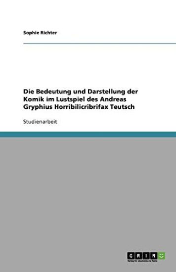 Die Bedeutung und Darstellung der Komik im Lustspiel des Andreas Gryphius Horribilicribrifax Teutsch
