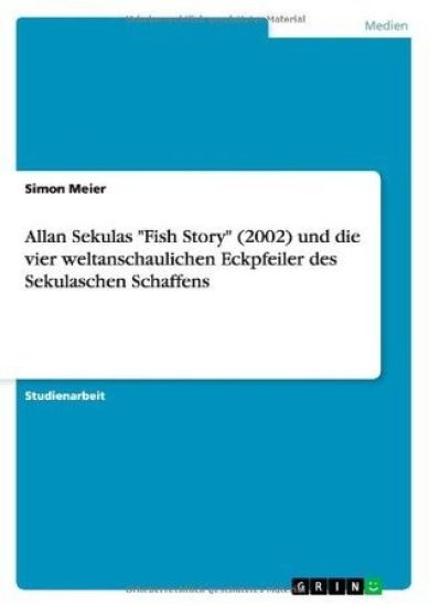 Allan Sekulas Fish Story (2002) Und Die Vier Weltanschaulichen Eckpfeiler Des Sekulaschen Schaffens