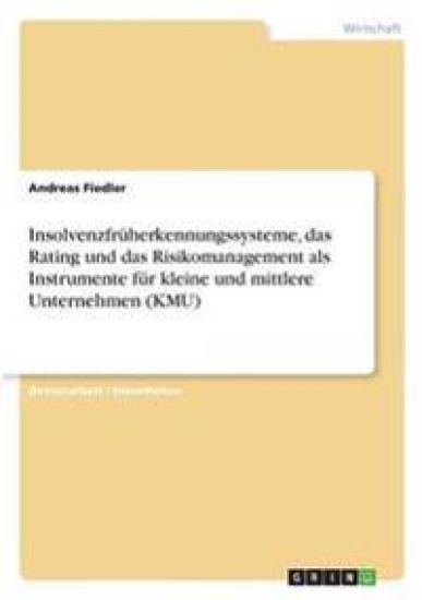 Insolvenzfrüherkennungssysteme, das Rating und das Risikomanagement als Instrumente für kleine und mittlere Unternehmen (KMU)