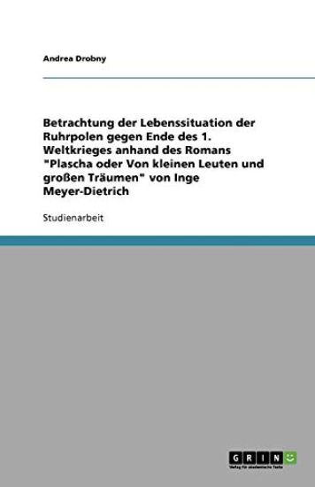 Betrachtung der Lebenssituation der Ruhrpolen gegen Ende des 1. Weltkrieges anhand des Romans Plascha oder Von kleinen Leuten und grossen Traumen von Inge Meyer-Dietrich