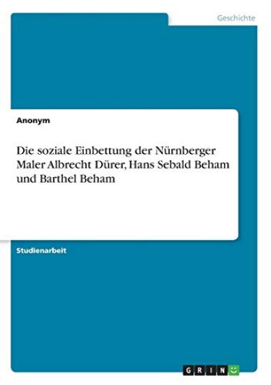 Die soziale Einbettung der Nürnberger Maler Albrecht Dürer, Hans Sebald Beham und Barthel Beham