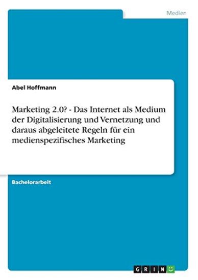 Marketing 2.0? - Das Internet als Medium der Digitalisierung und Vernetzung und daraus abgeleitete Regeln für ein medienspezifisches Marketing