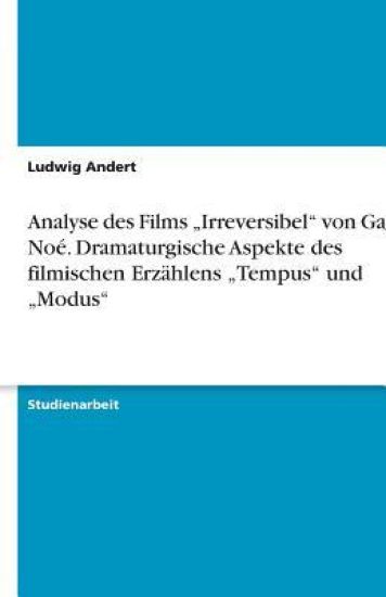Analyse des Films "Irreversibel" von Gaspar Noé. Dramaturgische Aspekte des filmischen Erzählens "Tempus" und "Modus"