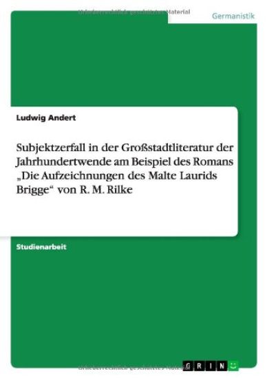 Subjektzerfall in der Großstadtliteratur der Jahrhundertwende am Beispiel des Romans "Die Aufzeichnungen des Malte Laurids Brigge" von R. M. Rilke