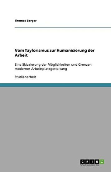 Vom Taylorismus zur Humanisierung der Arbeit. Möglichkeiten und Grenzen moderner Arbeitsplatzgestaltung