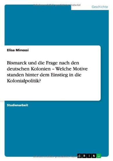 Bismarck und die Frage nach den deutschen Kolonien - Welche Motive standen hinter dem Einstieg in die Kolonialpolitik?