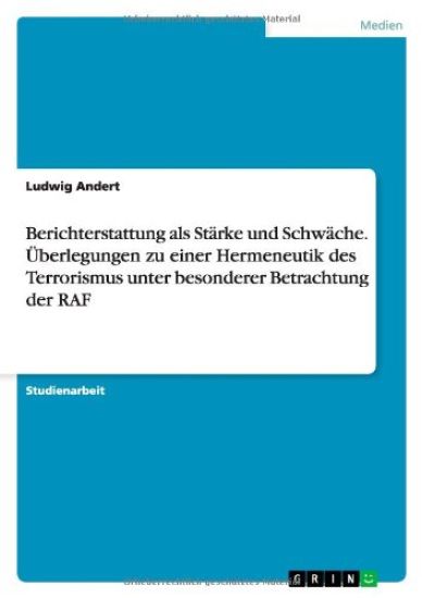 Berichterstattung ALS Starke Und Schwache. Uberlegungen Zu Einer Hermeneutik Des Terrorismus Unter Besonderer Betrachtung Der RAF