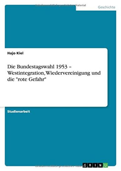Die Bundestagswahl 1953 - Westintegration, Wiedervereinigung und die "rote Gefahr"