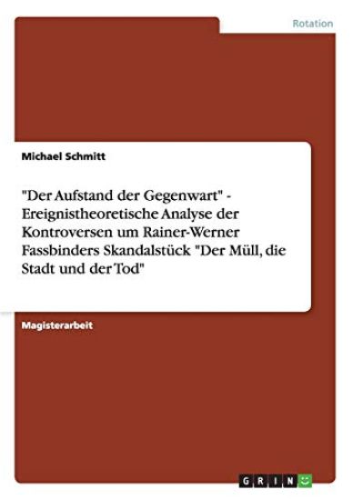 "Der Aufstand der Gegenwart" - Ereignistheoretische Analyse der Kontroversen um Rainer-Werner Fassbinders Skandalstück "Der Müll, die Stadt und der Tod"