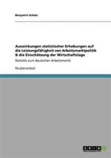 Auswirkungen statistischer Erhebungen auf die Leistungsfähigkeit von Arbeitsmarktpolitik & die Einschätzung der Wirtschaftslage