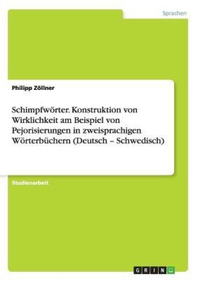 Schimpfwörter. Konstruktion von Wirklichkeit am Beispiel von Pejorisierungen in zweisprachigen Wörterbüchern (Deutsch - Schwedisch)
