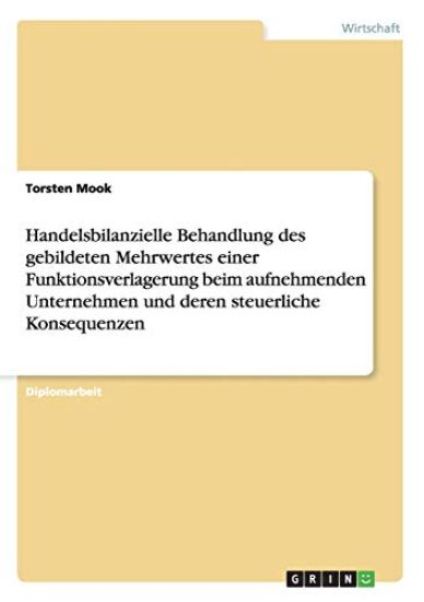 Handelsbilanzielle Behandlung des gebildeten Mehrwertes einer Funktionsverlagerung beim aufnehmenden Unternehmen und deren steuerliche Konsequenzen