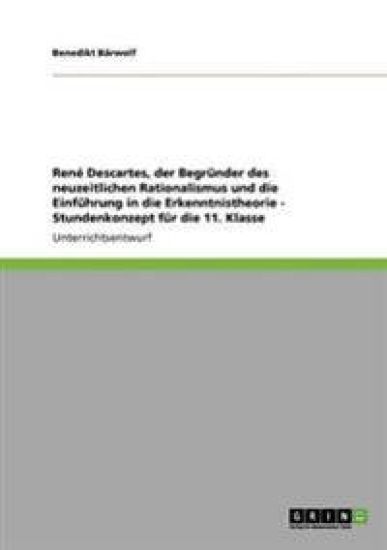 René Descartes, der Begründer des neuzeitlichen Rationalismus und die Einführung in die Erkenntnistheorie - Stundenkonzept für die 11. Klasse