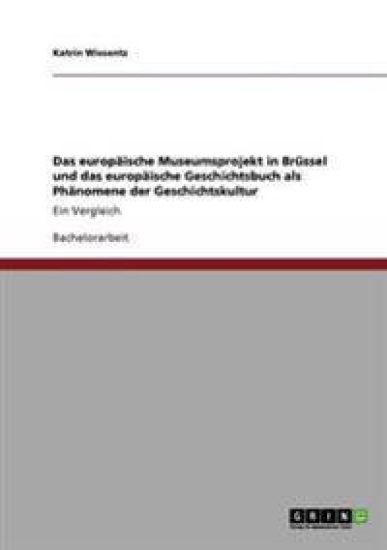 Das europäische Museumsprojekt in Brüssel und das europäische Geschichtsbuch als Phänomene der Geschichtskultur