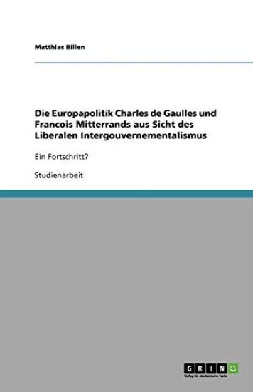Die Europapolitik Charles de Gaulles Und Francois Mitterrands Aus Sicht Des Liberalen Intergouvernementalismus