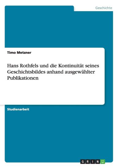 Hans Rothfels Und Die Kontinuitat Seines Geschichtsbildes Anhand Ausgewahlter Publikationen