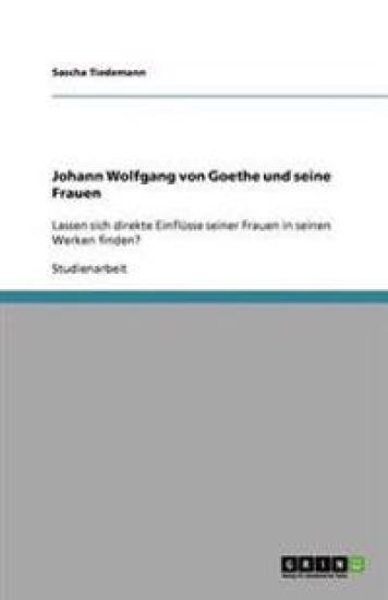 Johann Wolfgang von Goethe und seine Frauen
