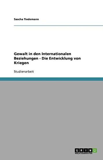 Gewalt in den Internationalen Beziehungen - Die Entwicklung von Kriegen