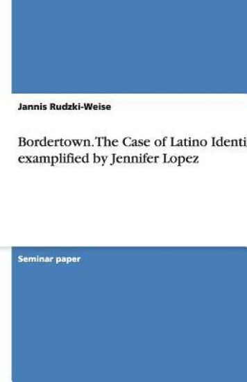 Bordertown. The Case of Latino Identity examplified by Jennifer Lopez