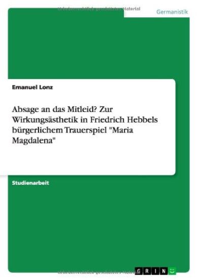 Absage an das Mitleid? Zur Wirkungsästhetik in Friedrich Hebbels bürgerlichem Trauerspiel "Maria Magdalena"