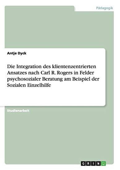 Die Integration des klientenzentrierten Ansatzes nach Carl R. Rogers in Felder psychosozialer Beratung am Beispiel der Sozialen Einzelhilfe