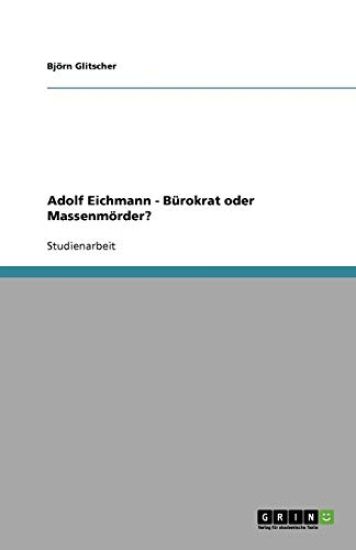 Adolf Eichmann - Bürokrat oder Massenmörder?
