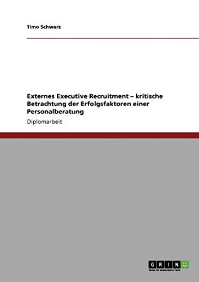 Externes Executive Recruitment. Kritische Betrachtung der Erfolgsfaktoren einer Personalberatung