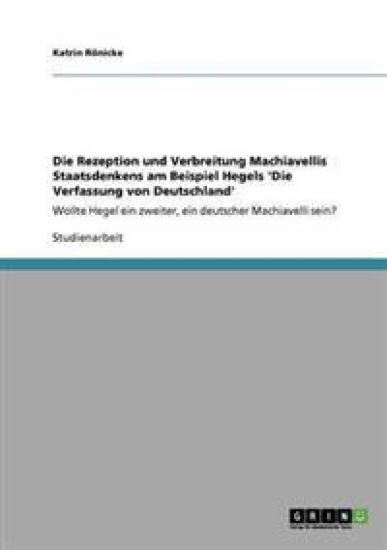 Die Rezeption und Verbreitung Machiavellis Staatsdenkens am Beispiel Hegels 'Die Verfassung von Deutschland'