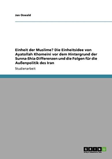 Einheit der Muslime? Die Einheitsidee von Ayatollah Khomeini vor dem Hintergrund der Sunna-Shia-Differenzen und die Folgen für die Außenpolitik des Iran