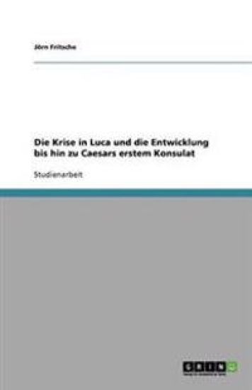 Die Krise in Luca Und Die Entwicklung Bis Hin Zu Caesars Erstem Konsulat