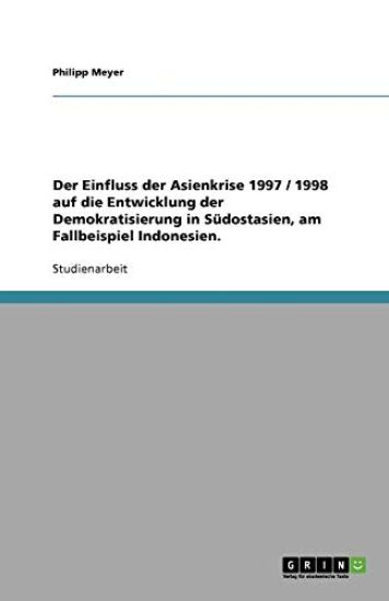 Der Einfluss der Asienkrise 1997 / 1998 auf die Entwicklung der Demokratisierung in Sudostasien, am Fallbeispiel Indonesien.