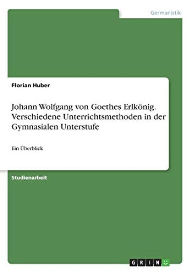 Johann Wolfgang von Goethes Erlkönig. Verschiedene Unterrichtsmethoden in der Gymnasialen Unterstufe