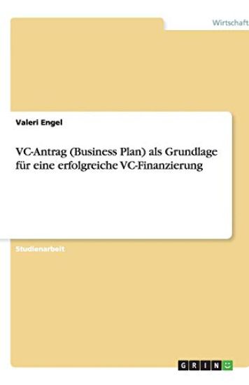 VC-Antrag (Business Plan) als Grundlage fur eine erfolgreiche VC-Finanzierung