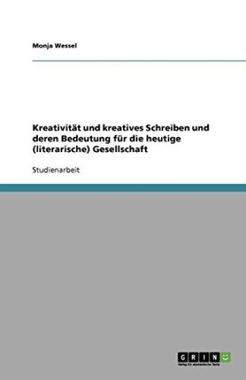 Kreativitat und kreatives Schreiben und deren Bedeutung fur die heutige (literarische) Gesellschaft