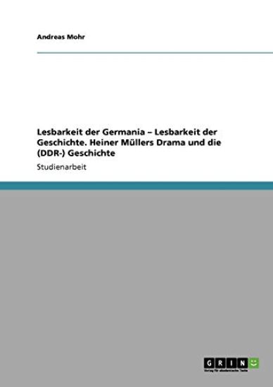 Lesbarkeit der Germania - Lesbarkeit der Geschichte. Heiner Müllers Drama und die (DDR-) Geschichte