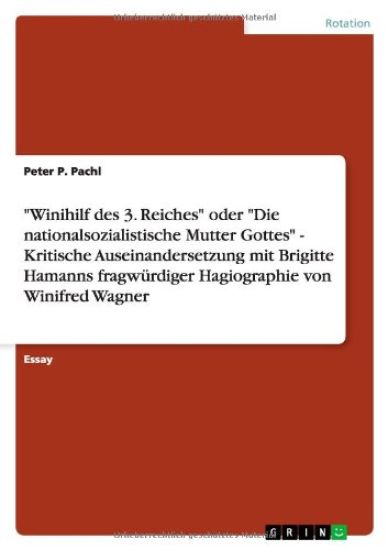 Winihilf des 3. Reiches oder Die nationalsozialistische Mutter Gottes - Kritische Auseinandersetzung mit Brigitte Hamanns fragwurdiger Hagiographie von Winifred Wagner