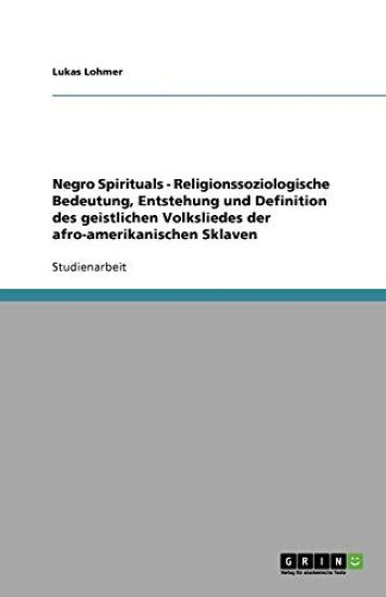 Negro Spirituals - Religionssoziologische Bedeutung, Entstehung und Definition des geistlichen Volksliedes der afro-amerikanischen Sklaven