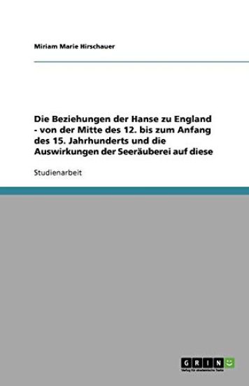 Die Beziehungen der Hanse zu England - von der Mitte des 12. bis zum Anfang des 15. Jahrhunderts und die Auswirkungen der Seeräuberei auf diese
