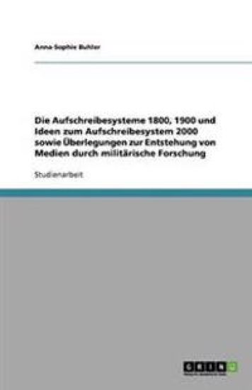 Die Aufschreibesysteme 1800, 1900 und Ideen zum Aufschreibesystem 2000 sowie UEberlegungen zur Entstehung von Medien durch militarische Forschung