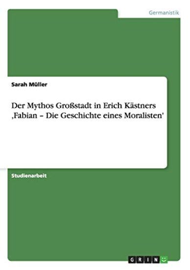 Der Mythos Großstadt in Erich Kästners 'Fabian - Die Geschichte eines Moralisten'