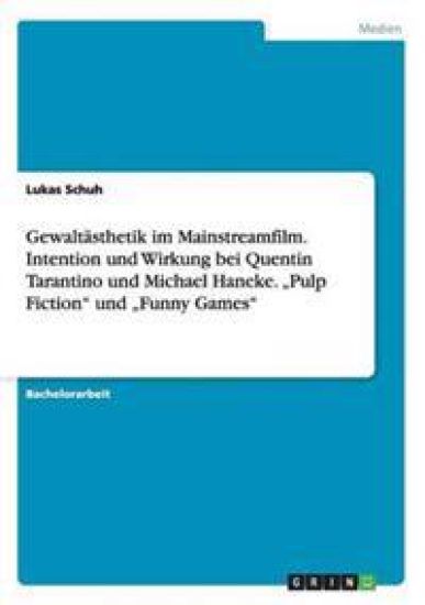 Gewaltästhetik im Mainstreamfilm. Intention und Wirkung bei Quentin Tarantino und Michael Haneke. "Pulp Fiction" und "Funny Games"