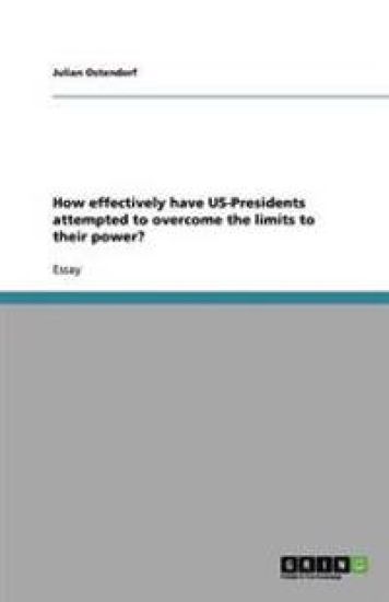 How Effectively Have Us-Presidents Attempted to Overcome the Limits to Their Power?
