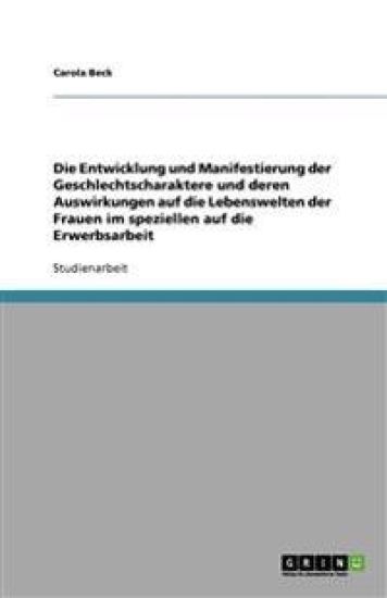 Die Entwicklung und Manifestierung der Geschlechtscharaktere und deren Auswirkungen auf die Lebenswelten der Frauen im speziellen auf die Erwerbsarbeit